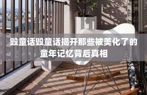 毁童话毁童话揭开那些被美化了的童年记忆背后真相