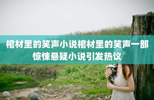 棺材里的笑声小说棺材里的笑声一部惊悚悬疑小说引发热议