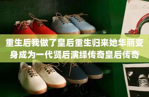 重生后我做了皇后重生归来她华丽变身成为一代贤后演绎传奇皇后传奇