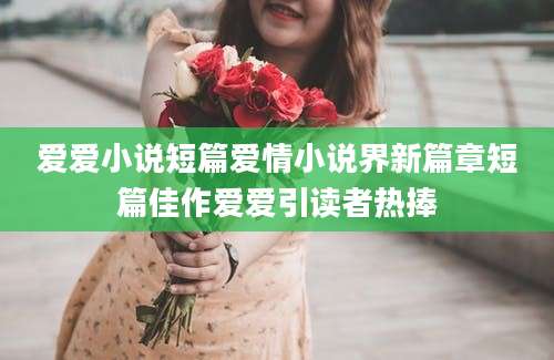 爱爱小说短篇爱情小说界新篇章短篇佳作爱爱引读者热捧
