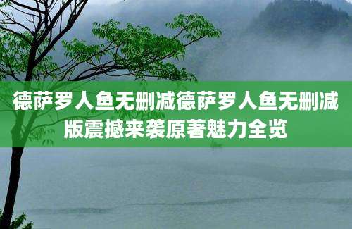 德萨罗人鱼无删减德萨罗人鱼无删减版震撼来袭原著魅力全览