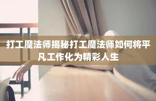 打工魔法师揭秘打工魔法师如何将平凡工作化为精彩人生