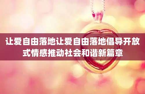 让爱自由落地让爱自由落地倡导开放式情感推动社会和谐新篇章