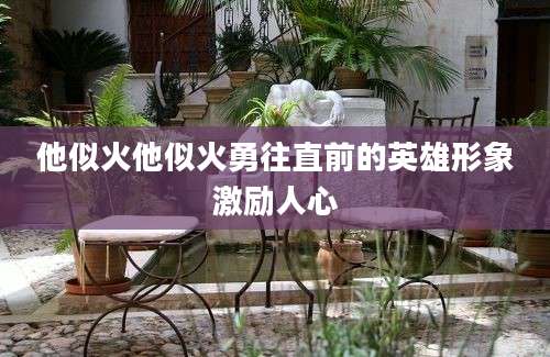 他似火他似火勇往直前的英雄形象激励人心