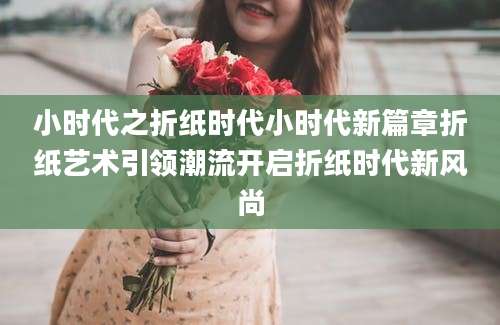 小时代之折纸时代小时代新篇章折纸艺术引领潮流开启折纸时代新风尚