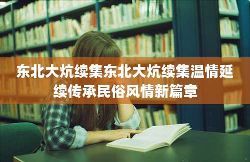 东北大炕续集东北大炕续集温情延续传承民俗风情新篇章