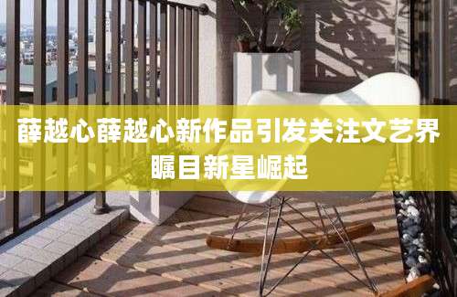 薛越心薛越心新作品引发关注文艺界瞩目新星崛起