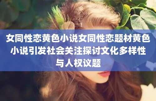 女同性恋黄色小说女同性恋题材黄色小说引发社会关注探讨文化多样性与人权议题
