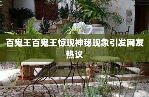 百鬼王百鬼王惊现神秘现象引发网友热议