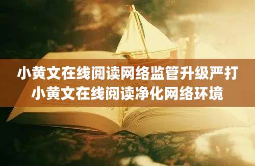 小黄文在线阅读网络监管升级严打小黄文在线阅读净化网络环境