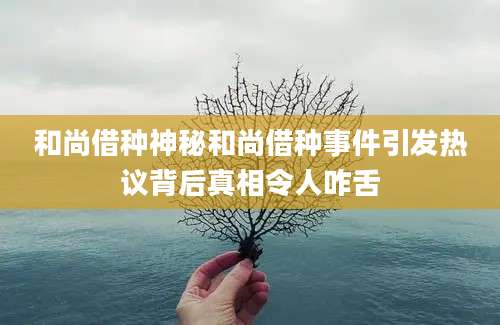 和尚借种神秘和尚借种事件引发热议背后真相令人咋舌