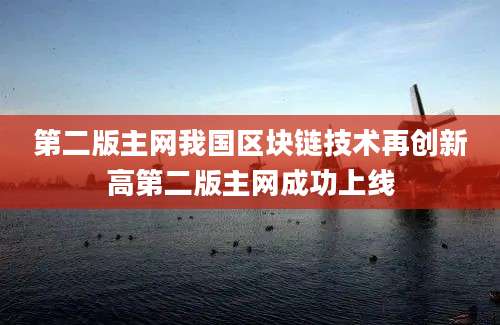 第二版主网我国区块链技术再创新高第二版主网成功上线