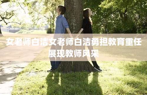 女老师白洁女老师白洁勇担教育重任展现教师风采