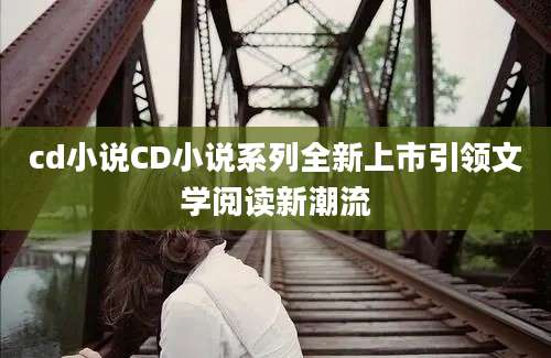 cd小说CD小说系列全新上市引领文学阅读新潮流