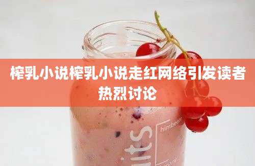 榨乳小说榨乳小说走红网络引发读者热烈讨论