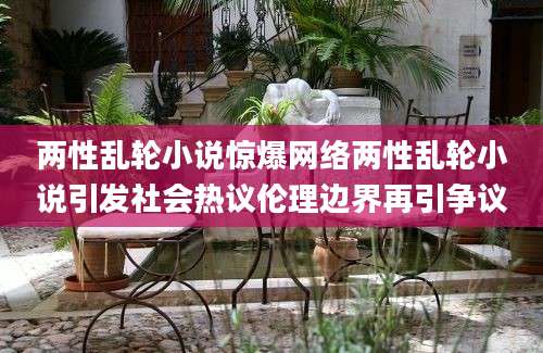两性乱轮小说惊爆网络两性乱轮小说引发社会热议伦理边界再引争议