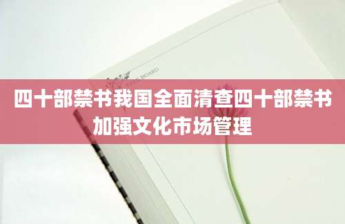 四十部禁书我国全面清查四十部禁书加强文化市场管理