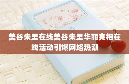 美谷朱里在线美谷朱里华丽亮相在线活动引爆网络热潮