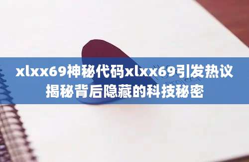 xlxx69神秘代码xlxx69引发热议揭秘背后隐藏的科技秘密