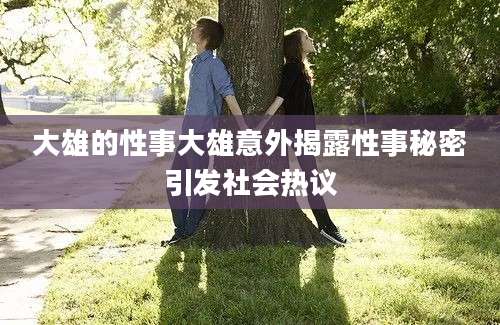 大雄的性事大雄意外揭露性事秘密引发社会热议