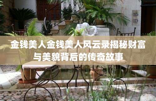 金钱美人金钱美人风云录揭秘财富与美貌背后的传奇故事