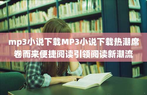 mp3小说下载MP3小说下载热潮席卷而来便捷阅读引领阅读新潮流