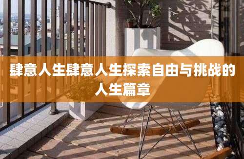 肆意人生肆意人生探索自由与挑战的人生篇章