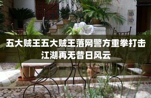 五大贼王五大贼王落网警方重拳打击江湖再无昔日风云