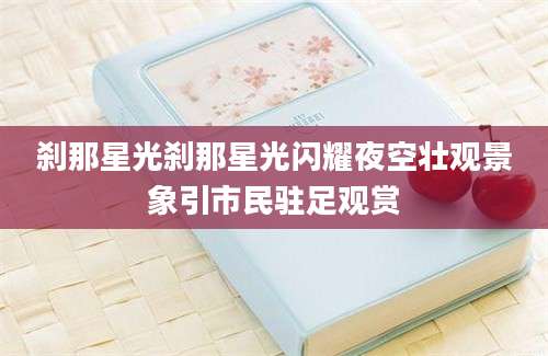 刹那星光刹那星光闪耀夜空壮观景象引市民驻足观赏