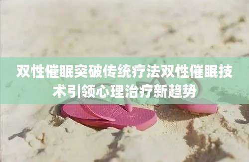 双性催眠突破传统疗法双性催眠技术引领心理治疗新趋势