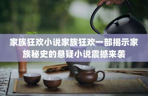家族狂欢小说家族狂欢一部揭示家族秘史的悬疑小说震撼来袭