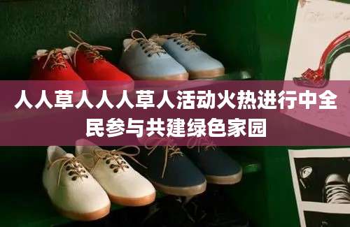 人人草人人人草人活动火热进行中全民参与共建绿色家园