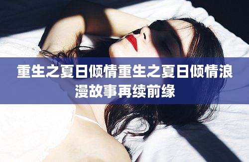 重生之夏日倾情重生之夏日倾情浪漫故事再续前缘