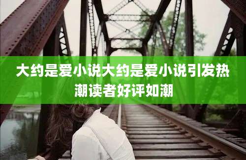 大约是爱小说大约是爱小说引发热潮读者好评如潮