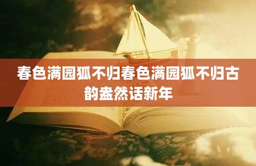 春色满园狐不归春色满园狐不归古韵盎然话新年