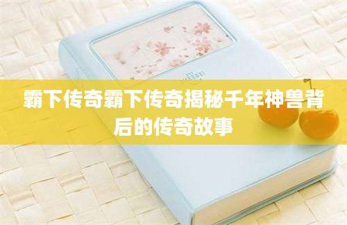 霸下传奇霸下传奇揭秘千年神兽背后的传奇故事