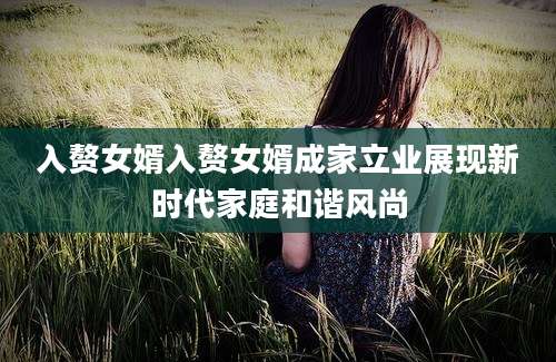 入赘女婿入赘女婿成家立业展现新时代家庭和谐风尚