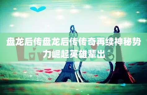 盘龙后传盘龙后传传奇再续神秘势力崛起英雄辈出