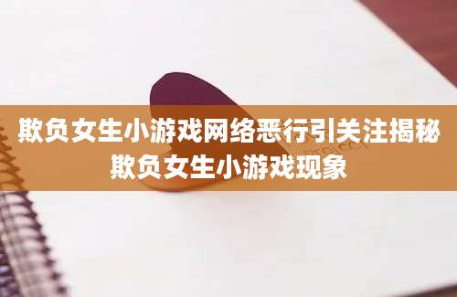 欺负女生小游戏网络恶行引关注揭秘欺负女生小游戏现象