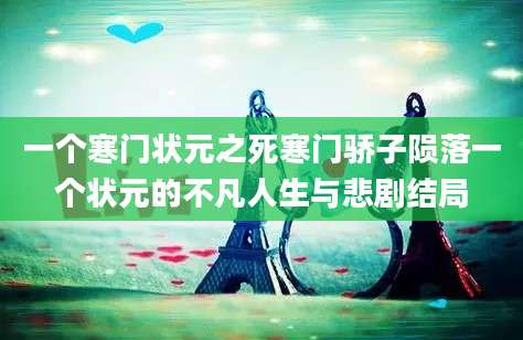 一个寒门状元之死寒门骄子陨落一个状元的不凡人生与悲剧结局