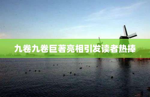 九卷九卷巨著亮相引发读者热捧