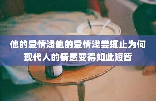 他的爱情浅他的爱情浅尝辄止为何现代人的情感变得如此短暂