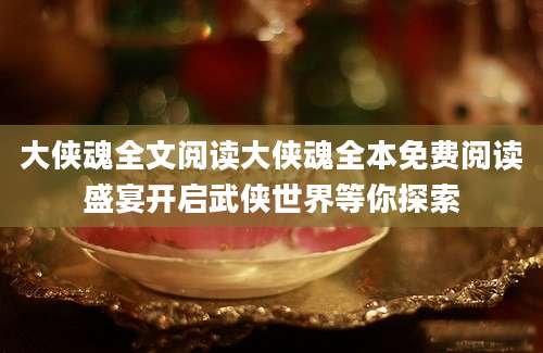 大侠魂全文阅读大侠魂全本免费阅读盛宴开启武侠世界等你探索