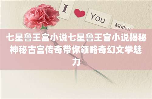 七星鲁王宫小说七星鲁王宫小说揭秘神秘古宫传奇带你领略奇幻文学魅力