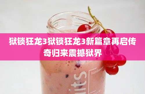 狱锁狂龙3狱锁狂龙3新篇章再启传奇归来震撼狱界