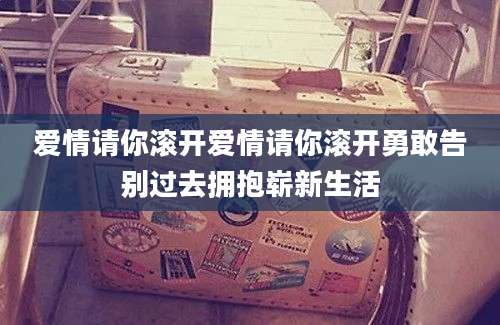 爱情请你滚开爱情请你滚开勇敢告别过去拥抱崭新生活