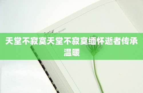 天堂不寂寞天堂不寂寞缅怀逝者传承温暖