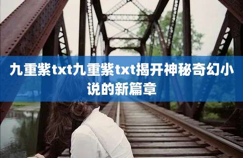 九重紫txt九重紫txt揭开神秘奇幻小说的新篇章