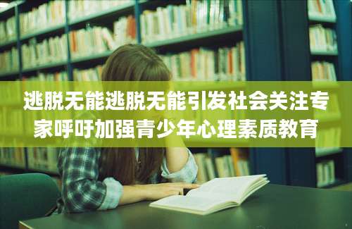逃脱无能逃脱无能引发社会关注专家呼吁加强青少年心理素质教育