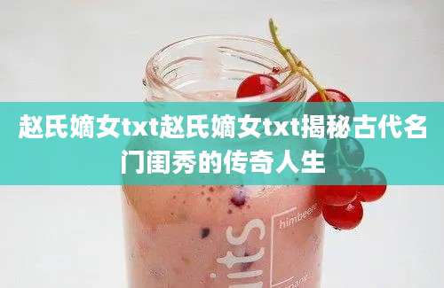 赵氏嫡女txt赵氏嫡女txt揭秘古代名门闺秀的传奇人生